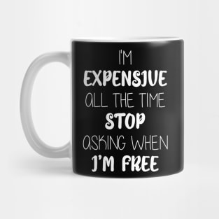 I'm  Expensive  All The Time  Stop  Asking When  I’m Free Mug